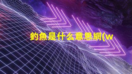 釣魚是什么意思網(wǎng)絡(luò)用語男女 smd網(wǎng)絡(luò)用語 什么意思